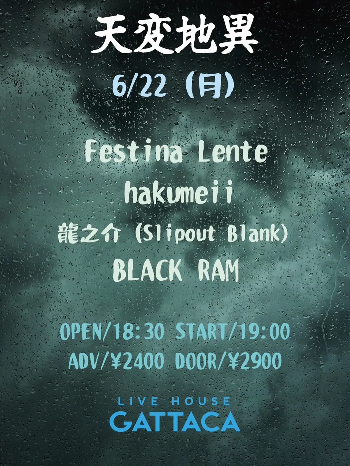 6月22日 LIVE HOUSE GATTACA「天変地異」のフライヤー。出演 Festina Lente、hakumeii、龍之介 (Slipout Blank)、BLACK RAM。OPEN 18:30 START 19:00、ADV ¥2400 DOOR ¥2900